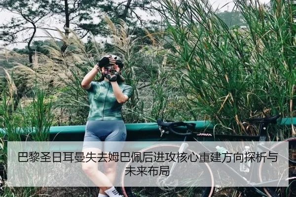 巴黎圣日耳曼失去姆巴佩后进攻核心重建方向探析与未来布局