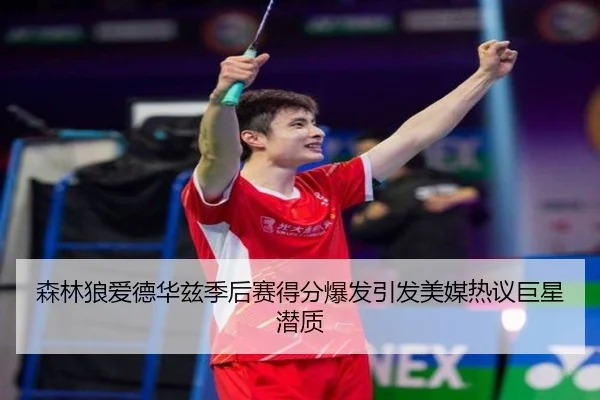森林狼爱德华兹季后赛得分爆发引发美媒热议巨星潜质