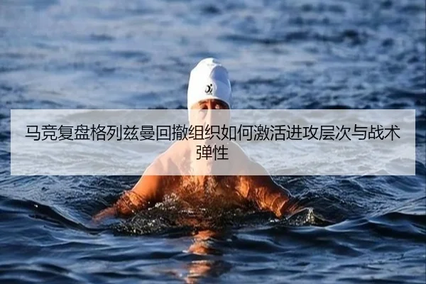 马竞复盘格列兹曼回撤组织如何激活进攻层次与战术弹性