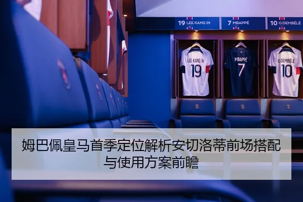姆巴佩皇马首季定位解析安切洛蒂前场搭配与使用方案前瞻