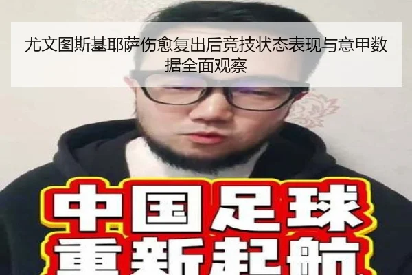 尤文图斯基耶萨伤愈复出后竞技状态表现与意甲数据全面观察